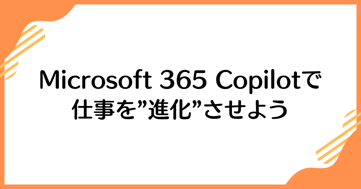 Microsoft 365 Copilotで仕事を”進化”させよう