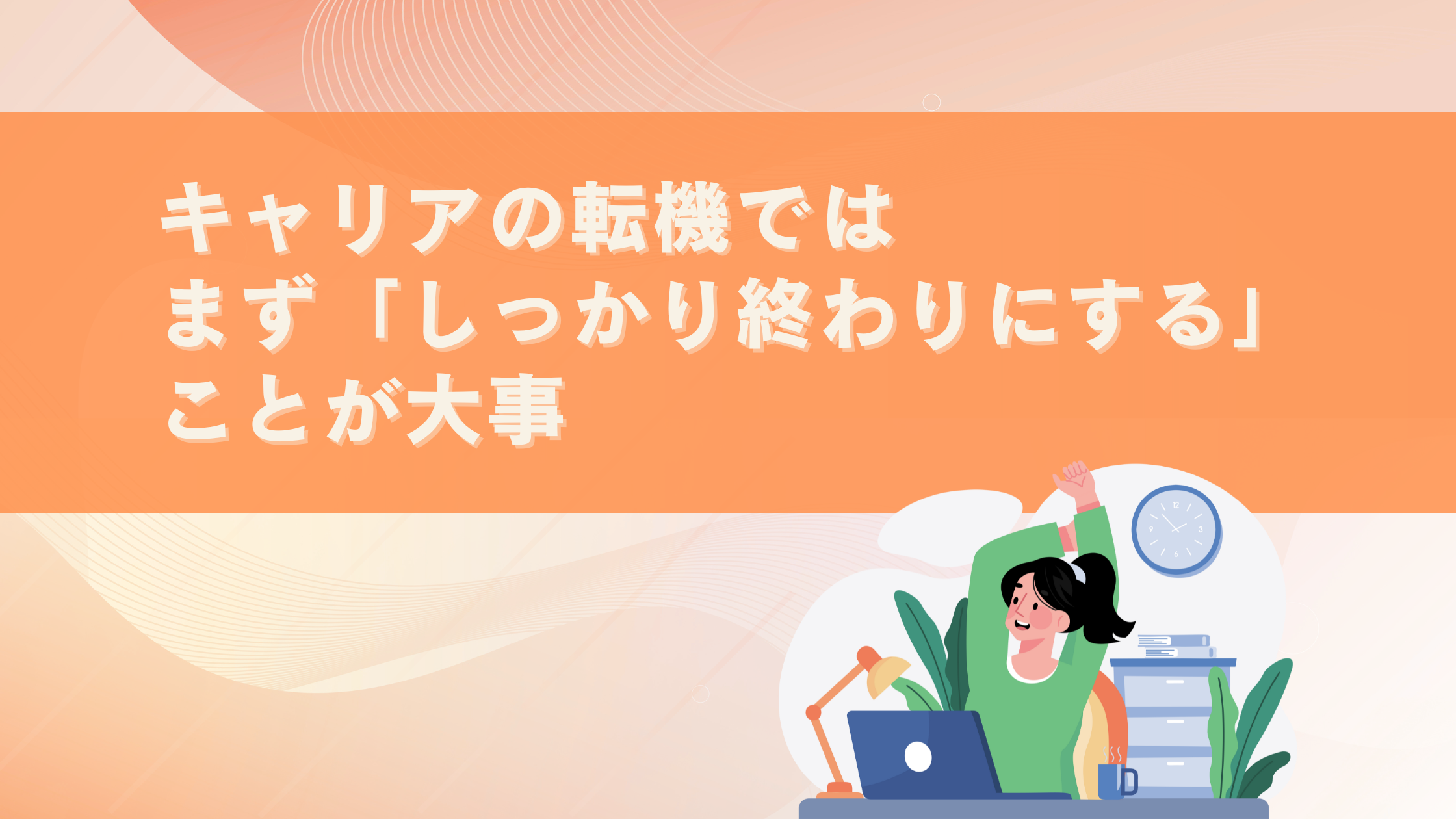 キャリアの転機では、まず「しっかり終わりにする」ことが大事